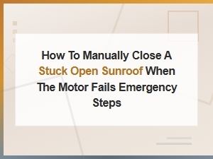 How to Manually Close a Stuck Open Sunroof When the Motor Fails Emergency Steps