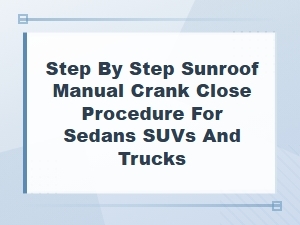 Step-By-Step Sunroof Manual Crank Close Procedure for Sedans, Suvs, and Trucks