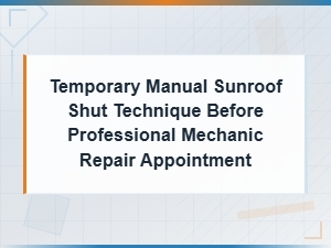 How to Temporarily Close a Sunroof by Hand Before Your Mechanic Appointment