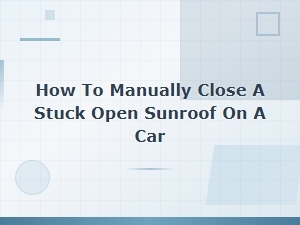 Stuck Car Sunroof Manual Closure & Repair Cost