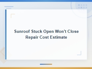 Sunroof Stuck Open Repair and Replacement Cost Estimates