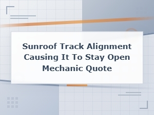 Sunroof Track Alignment Causing It to Stay Open Mechanic Quote