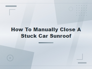 How to Manually Close a Stuck Car Sunroof: Step-by-Step Guide
