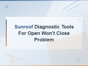 Sunroof Diagnostic Tools for Open Won't Close Problem