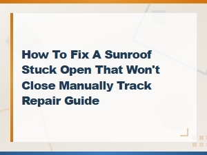 Sunroof Stuck Open? How to Manually Close It and Fix Track Issues
